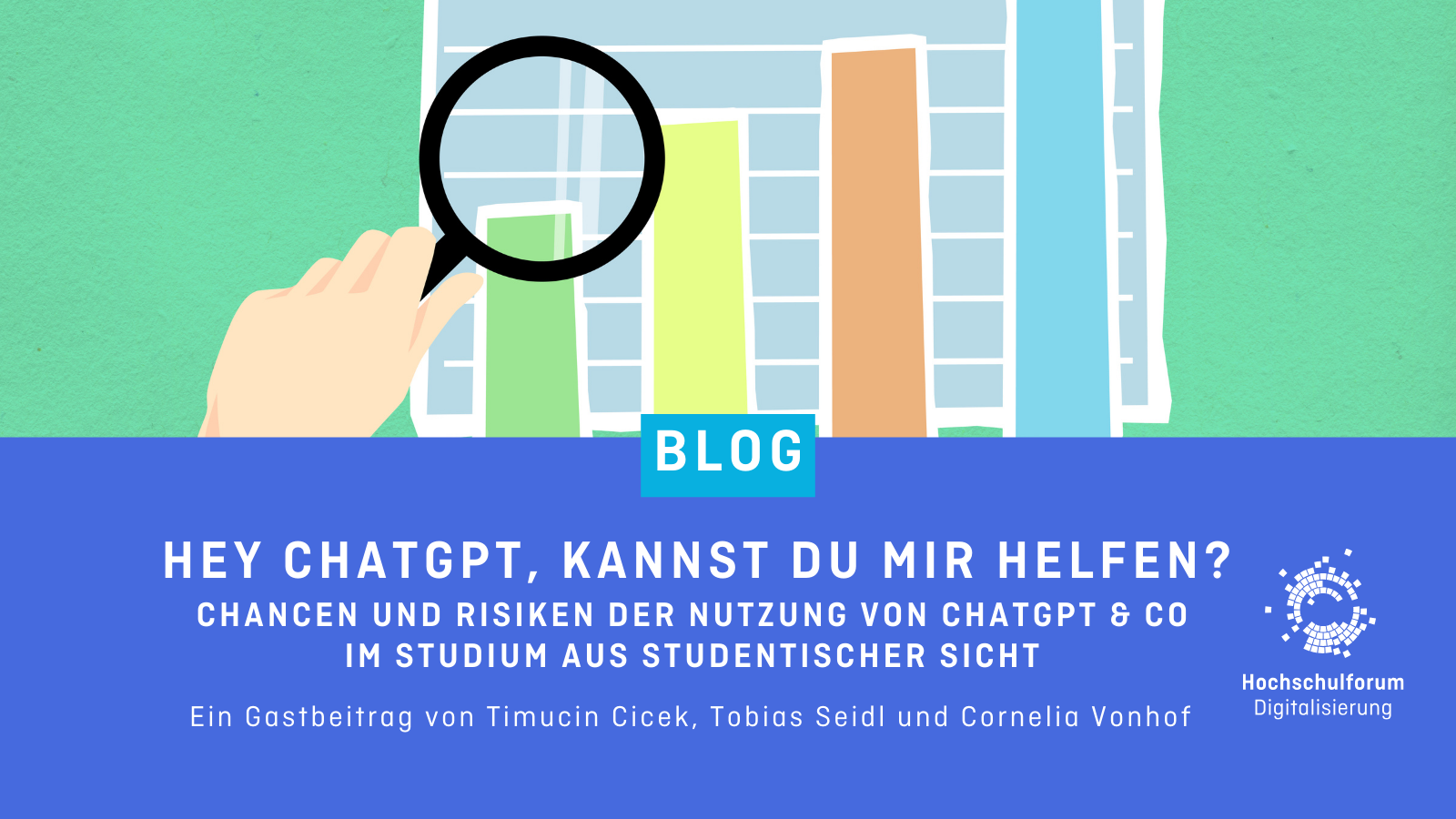 Grafik stellt eine Hand mit einer Lupe dar, die auf einen Graphen mit bunten Balken zeigt. Titel: "Hey ChatGPT, kannst du mir helfen? Chancen und Risiken der Nutzung mit ChatGPT & Co im Studium aus studentischer Perspektive". Untertitel: "Gastbeitrag von Timoucin Cicek, Tobias Seidl und Cornelia Vonhof". Logo rechts unten: Hochschulforum Digitalisierung.