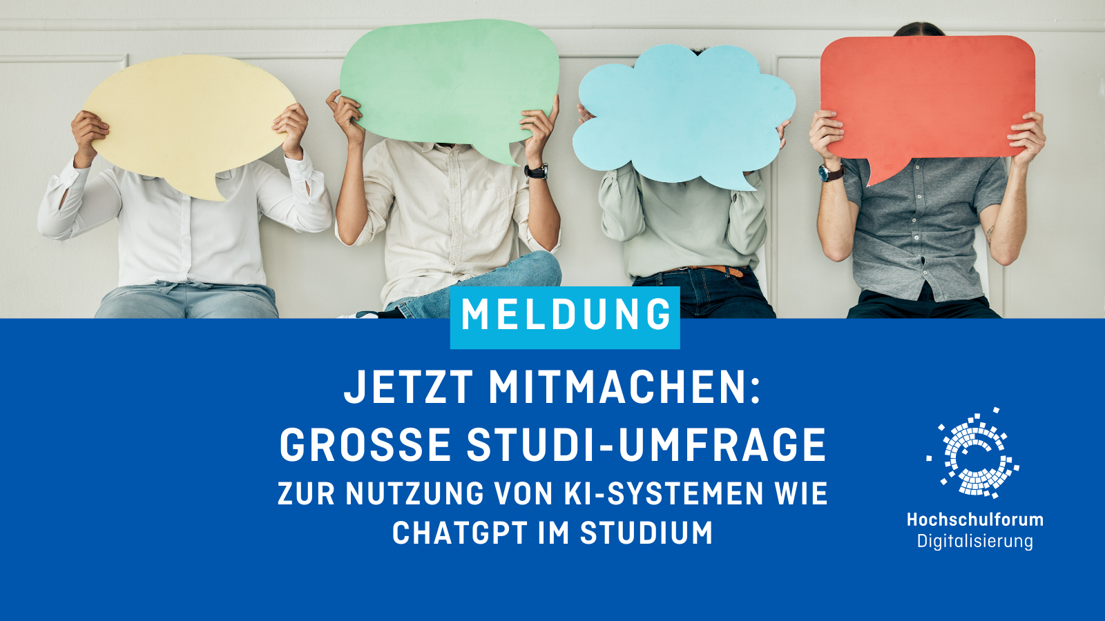Oberes Bild zeigt vier Personen, die verschiedene Sprechblasen vor ihr Gesicht halten. Text: "MELDUNG: JETZT MITMACHEN: GROSSE STUDI-UMFRAGE ZUR NUTZUNG VON KI-SYSTEMEN WIE CHATGPT IM STUDIUM". Logo rechts unten: Hochschulforum Digitalisierung.