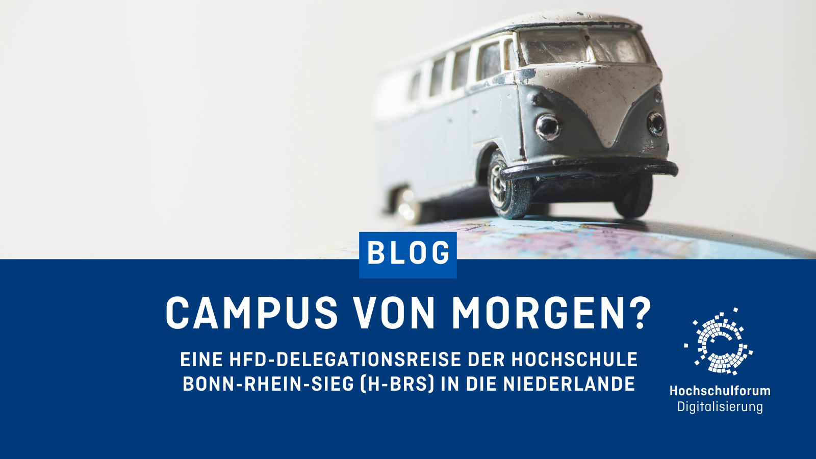 In der oberen Bildhälfte ist ein VW-Bus auf einer Weltkugel abgebildet. Titel des Blogartikels: "CAMPUS VON MORGEN?". Untertitel: "Eine HFD-Delegationsreise der Hochschule Bonn-Rhein-Sieg (H-BRS) in die Niederlande". Logo rechts unten: Hochschulforum Digitalisierung.