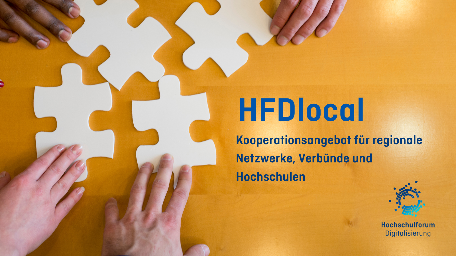 HFDlocal Im Hintergrundbild werden vier große weiße Puzzleteile von vier verschiedenen Händen angelegt. Titel: "HFDlocal: Kooperationsangebot für regionale Netzwerke, Verbünde und Hochschulen". Logo rechts unten: Hochschulforum Digitalisierung.