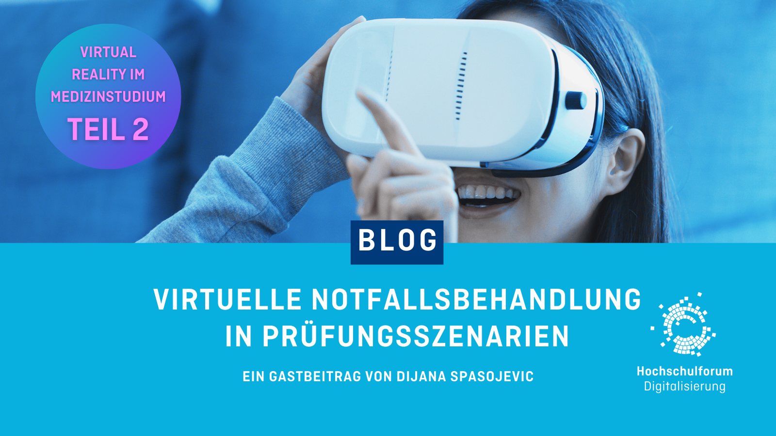 In der oberen Bildhälfte ist eine Person mit VR-Brille abgebildet. Oben links ist ein Button mit der Beschriftung: "VIRTUAL REALITY IM MEDIZINSTUDIUM: TEIL 2". Titel des Blogbeitrags: "VIRTUELLE NOTFALLBEHANDLUNG IN PRÜFUNGSSZENARIEN". Untertitel: "Ein Gastbeitrag von Dijana Spasojevic". Logo rechts unten: Hochschulforum Digitalisierung.