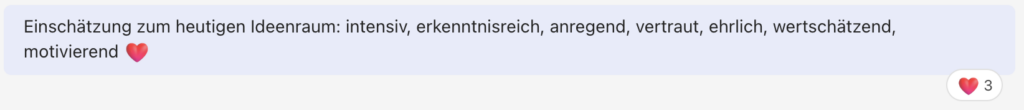 Einschätzung zum heutigen Ideenraum: intensiv, erkenntnisreich, anregend, vertraut, ehrlich, wertschätzend, motivierend (Herz-Emoji)