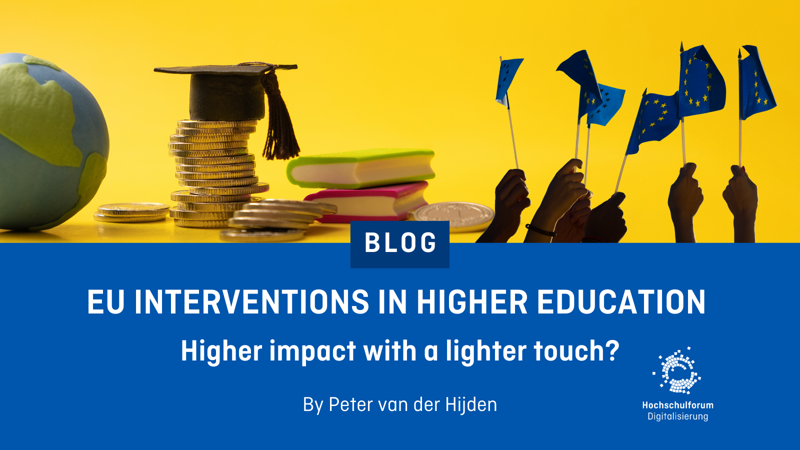 Yellow background with a globe, stacked coins topped by a graduation cap, books, and hands holding EU flags. Blue banner reads: “Blog – EU Interventions in Higher Education. Higher impact with a lighter touch? By Peter van der Hijden. Hochschulforum Digitalisierung logo.