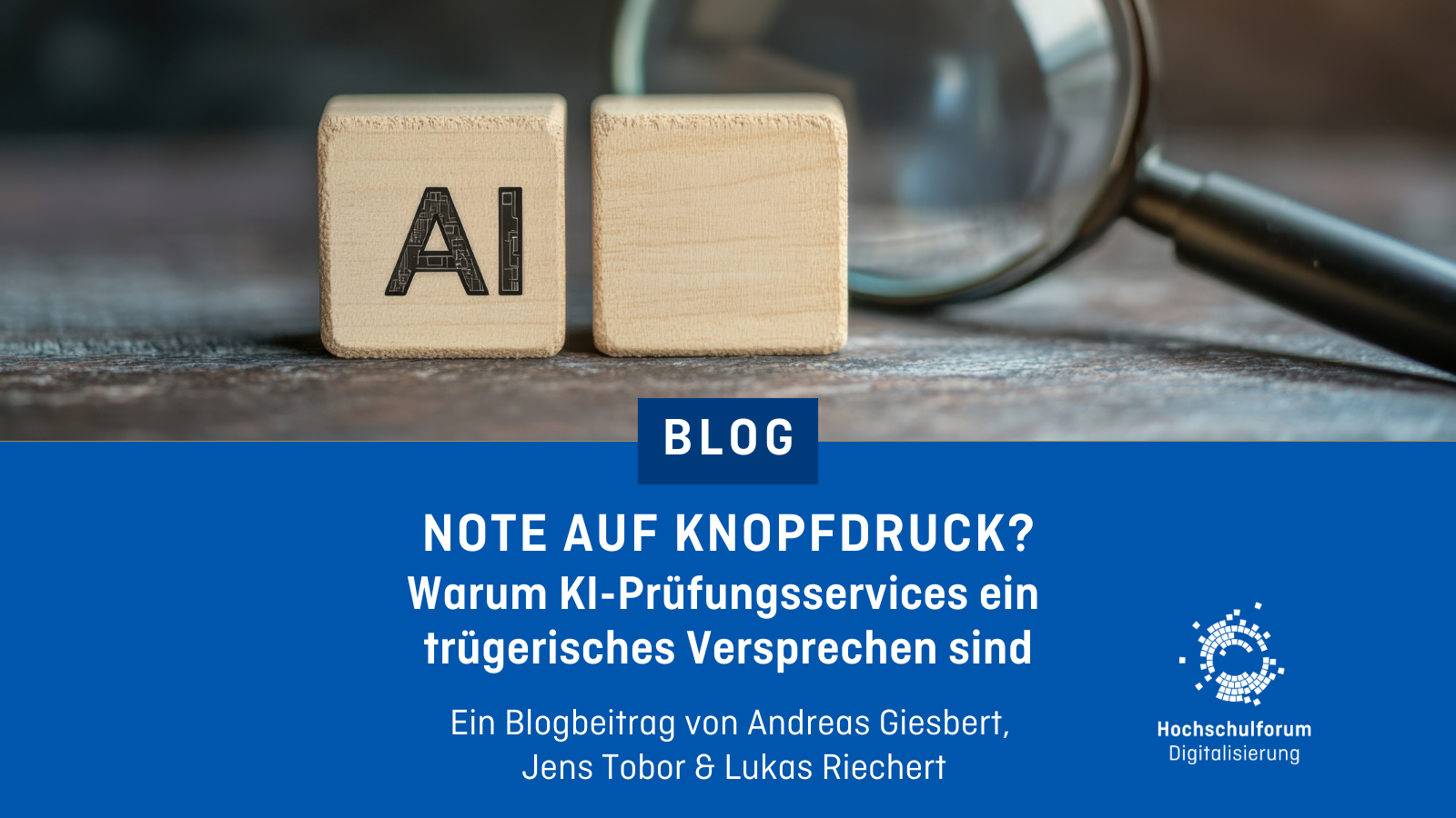 Sharepic. Obere Hälfte: Foto von zwei Holzwürfeln auf einem Tisch, dahinter eine Lupe - auf einem steht AI, auf dem anderen nichts. Untere Hälfte: Text: "Blog - Note auf Knopfdruck? Warum KI-Prüfungsservices ein trügerisches Versprechen sind. Ein Blogbeitrag von Andreas Giesbert, Jens Tobor & Lukas Riechert" Unten rechts: Logo Hochschulforum Digitalisierung.