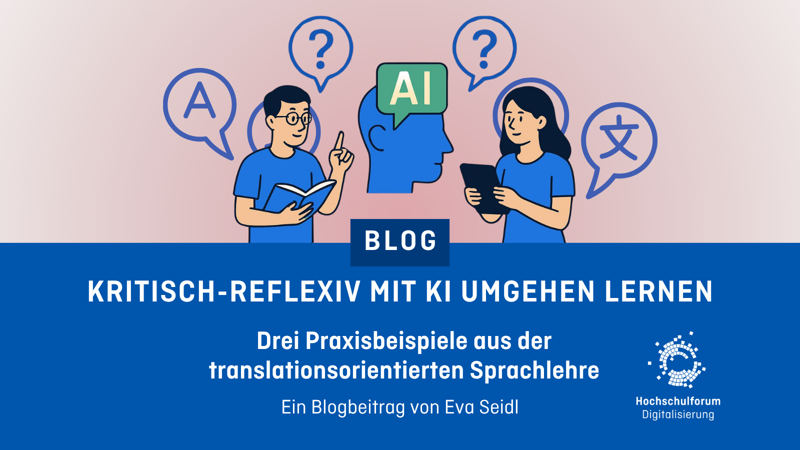 Zweigeteiltes Bild, oben Grafik mit zwei Menschen die sich unterhalten, um sie herum sind Sprechblasen, die Fragezeichen, den Buchstaben A und ein chinesisches Schriftzeichen enthalten. Unten Text:: Kritisch-Reflexiv mit KI umgehen lernen. Drei Praxisbeispiele aus der translationsorientierten Sprachlehre.